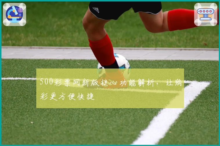 500彩票网新版核心功能解析,让购彩更方便快捷