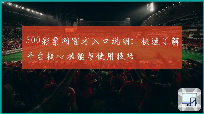 500彩票网官方入口说明：快速了解平台核心功能与使用技巧