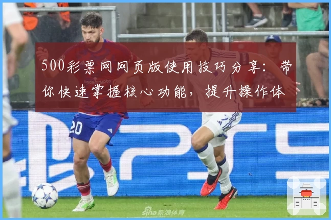 500彩票网网页版使用技巧分享：带你快速掌握核心功能，提升操作体验