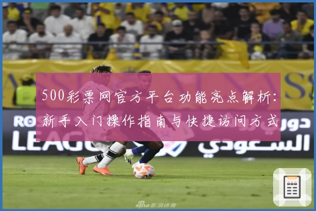 500彩票网官方平台功能亮点解析：新手入门操作指南与快捷访问方式