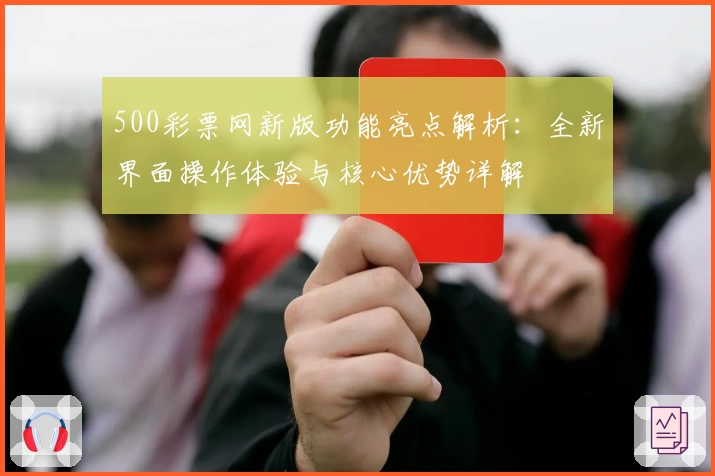 500彩票网新版功能亮点解析：全新界面操作体验与核心优势详解