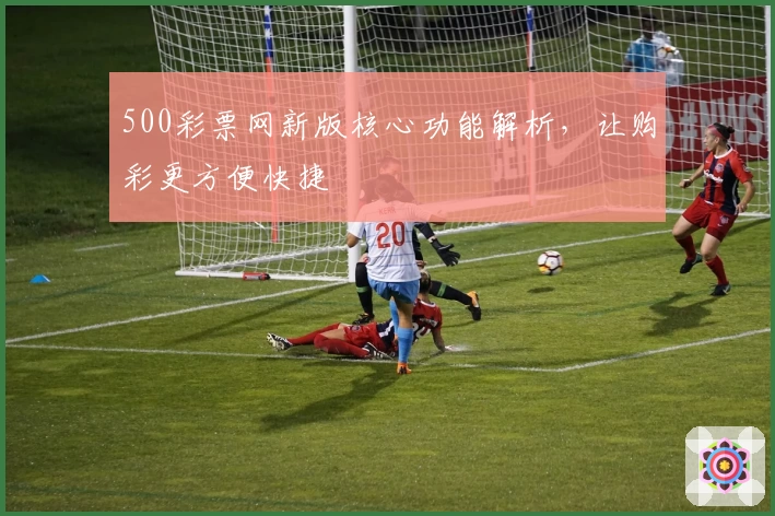 500彩票网新版核心功能解析，让购彩更方便快捷