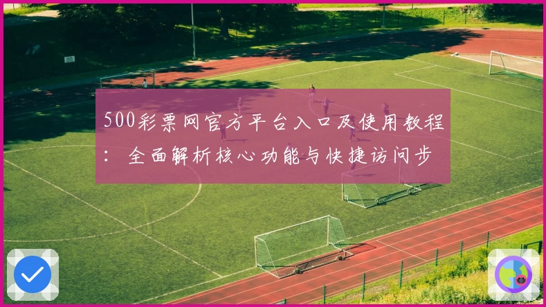 500彩票网官方平台入口及使用教程：全面解析核心功能与快捷访问步骤