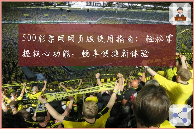 500彩票网网页版使用指南：轻松掌握核心功能，畅享便捷新体验