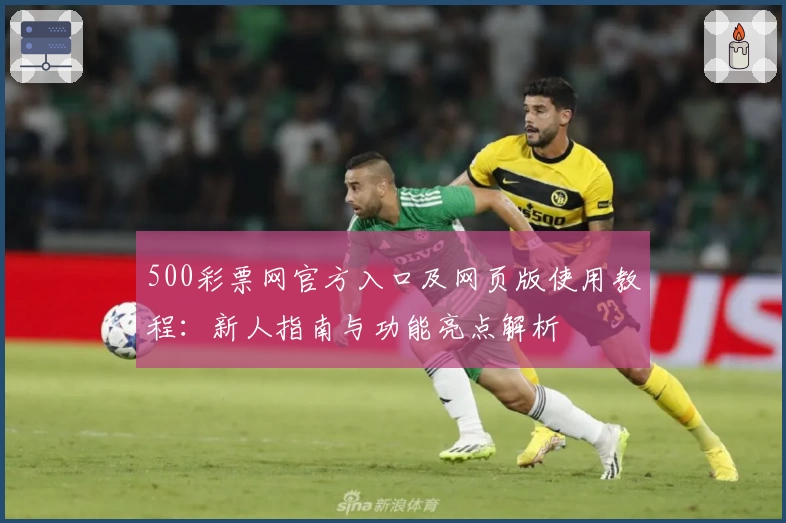 500彩票网官方入口及网页版使用教程：新人指南与功能亮点解析