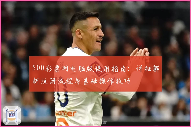 500彩票网电脑版使用指南：详细解析注册流程与基础操作技巧