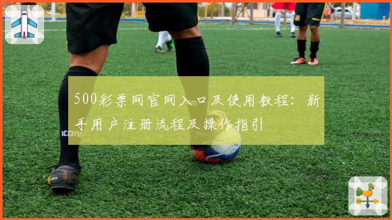 500彩票网官网入口及使用教程：新手用户注册流程及操作指引