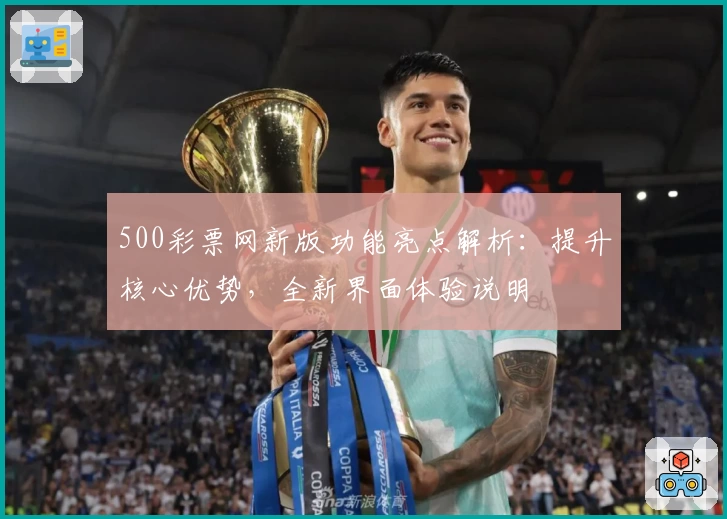 500彩票网新版功能亮点解析：提升核心优势，全新界面体验说明