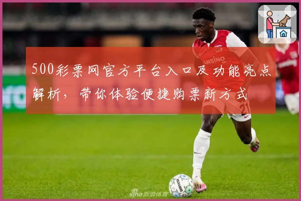 500彩票网官方平台入口及功能亮点解析，带你体验便捷购票新方式