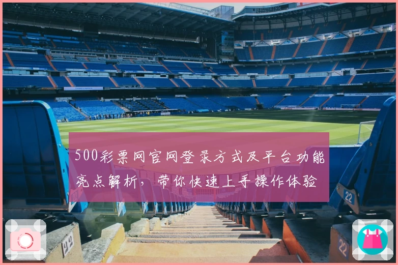 500彩票网官网登录方式及平台功能亮点解析，带你快速上手操作体验