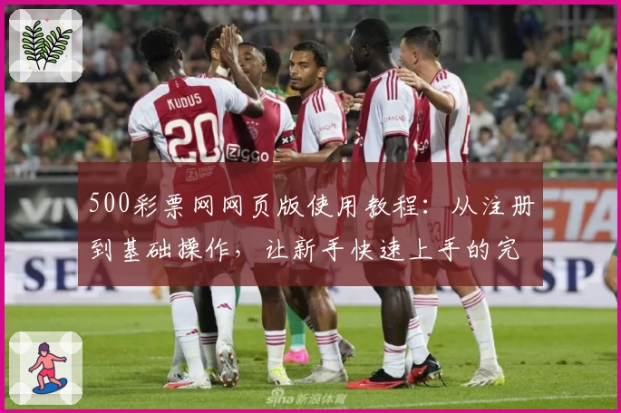 500彩票网网页版使用教程：从注册到基础操作，让新手快速上手的完整指南