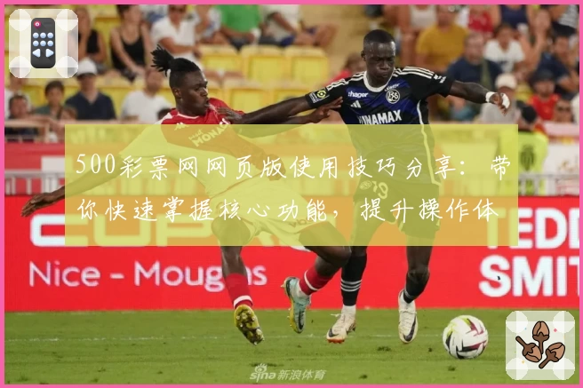 500彩票网网页版使用技巧分享：带你快速掌握核心功能，提升操作体验