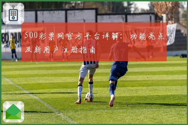 500彩票网官方平台详解:功能亮点及新用户注册指南