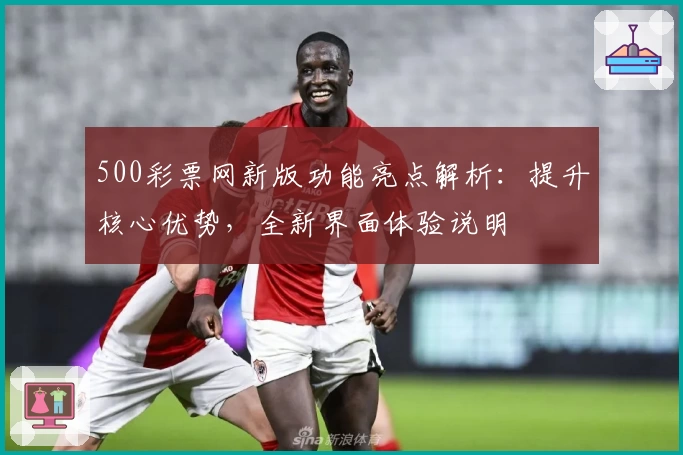 500彩票网新版功能亮点解析：提升核心优势，全新界面体验说明